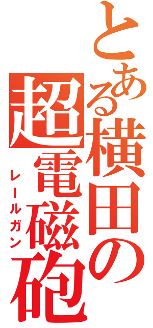 とある横田の超電磁砲（　レールガン）