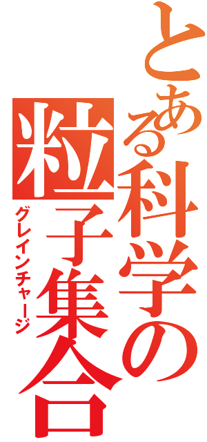 とある科学の粒子集合（グレインチャージ）