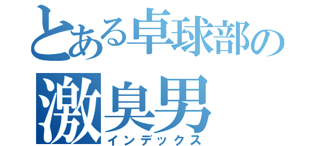 とある卓球部の激臭男（インデックス）