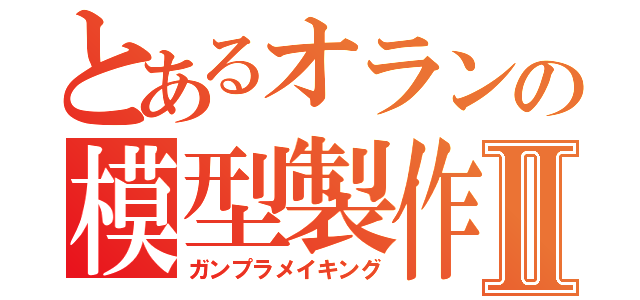 とあるオランの模型製作Ⅱ（ガンプラメイキング）