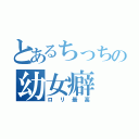 とあるちっちの幼女癖（ロリ最高）