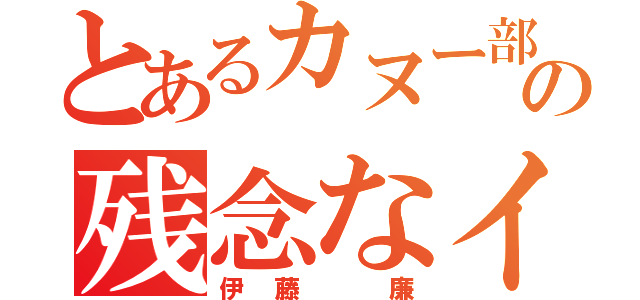 とあるカヌー部の残念なイケメン（伊藤　廉）