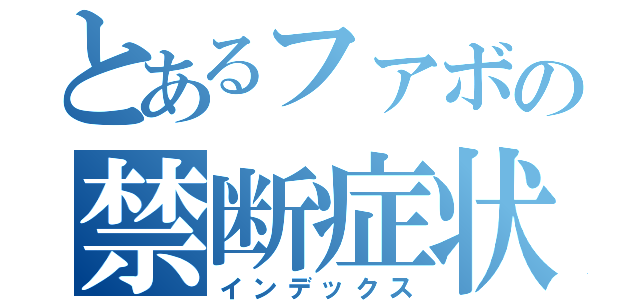 とあるファボの禁断症状（インデックス）