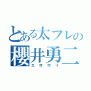 とある太フレの櫻井勇二（エロロイ）