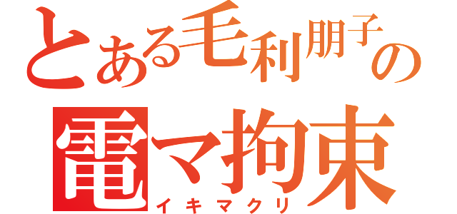 とある毛利朋子の電マ拘束（イキマクリ）