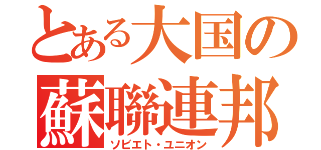 とある大国の蘇聯連邦（ソビエト・ユニオン）