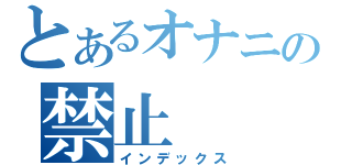 とあるオナニの禁止（インデックス）