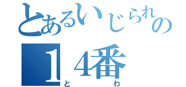 とあるいじられキャラの１４番（とわ）