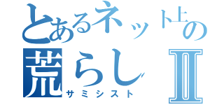 とあるネット上の荒らしⅡ（サミシスト）