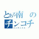 とある南のチンコチッチャイ（インデックス）