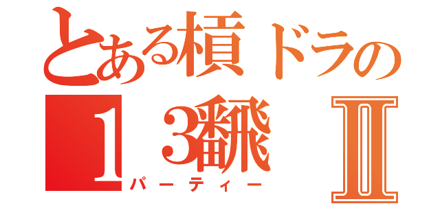 とある槓ドラの１３飜Ⅱ（パーティー）