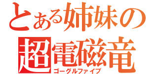 とある姉妹の超電磁竜巻（ゴーグルファイブ）