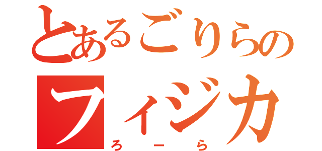 とあるごりらのフィジカル（ろーら）