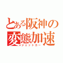 とある阪神の変態加速（ジェットカー）