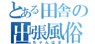 とある田舎の出張風俗（ちゃんはま）