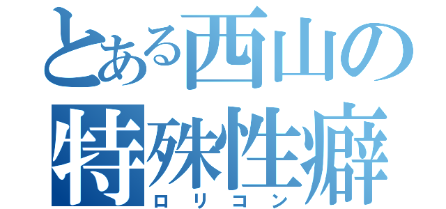 とある西山の特殊性癖（ロリコン）