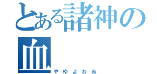 とある諸神の血（や ゆ よ わ ゐ ）