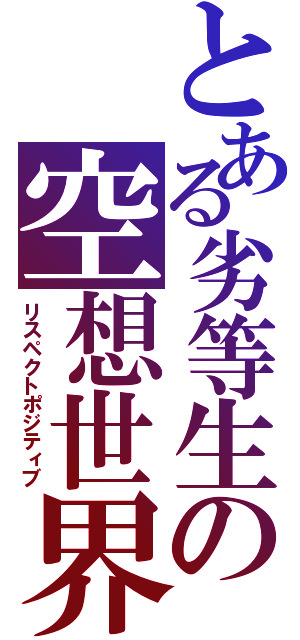 とある劣等生の空想世界（リスペクトポジティブ）