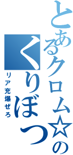 とあるクロム☆のくりぼっち（リア充爆ぜろ）