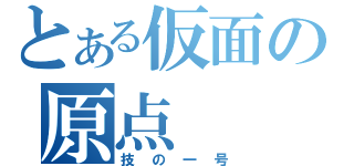 とある仮面の原点（技の一号）