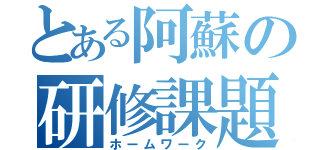 とある阿蘇の研修課題（ホームワーク）