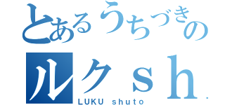 とあるうちづきのルクｓｈｕｔｏ（ＬＵＫＵ ｓｈｕｔｏ）