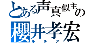 とある声真似主の櫻井孝宏（ルチア）