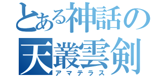 とある神話の天叢雲剣（アマテラス）