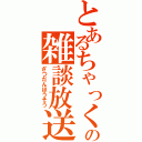 とあるちゃっくの雑談放送（ざつだんほうそう）