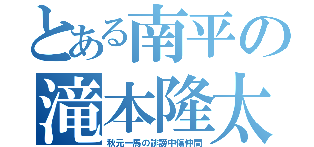 とある南平の滝本隆太（秋元一馬の誹謗中傷仲間）