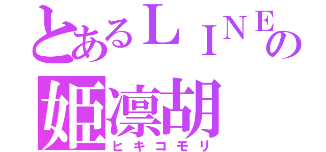 とあるＬＩＮＥの姫凛胡（ヒキコモリ）