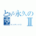 とある永久の空Ⅱ（インデックス）