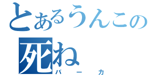 とあるうんこの死ね（バーカ）