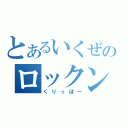 とあるいくぜのロックンロール（くりっぼー）