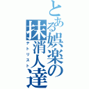 とある娯楽の抹消人達（テトリスト）