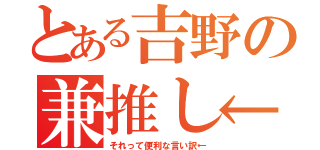 とある吉野の兼推し←（それって便利な言い訳←）