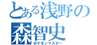 とある浅野の森智史（ポケモンマスター）