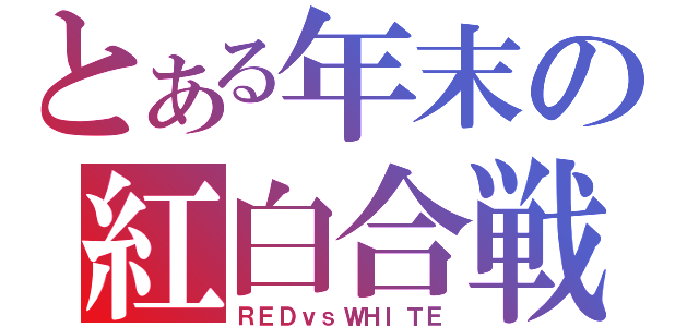 とある年末の紅白合戦（ＲＥＤｖｓＷＨＩＴＥ）