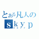 とある凡人のｓｋｙｐｅ（スカイプ）