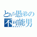 とある愚弟の不可能男（ぬるはちっ！）