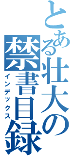 とある壮大の禁書目録（インデックス）