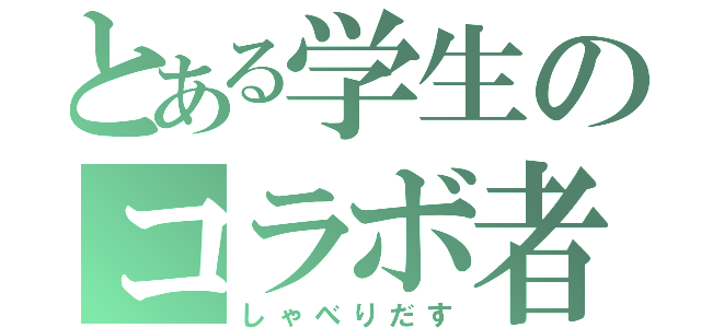 とある学生のコラボ者が（しゃべりだす）