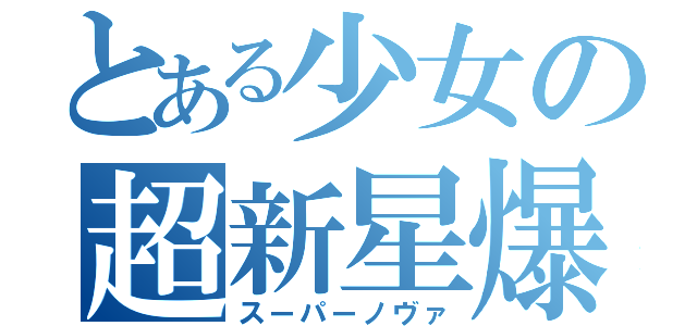 とある少女の超新星爆発（スーパーノヴァ）