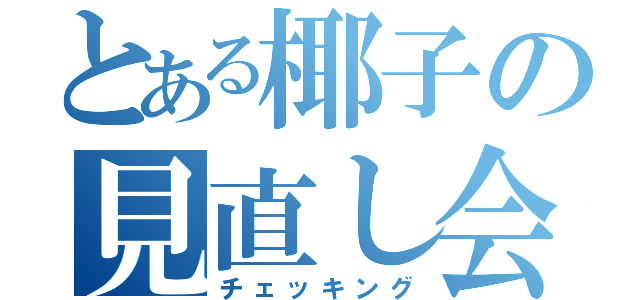 とある椰子の見直し会（チェッキング）