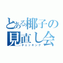 とある椰子の見直し会（チェッキング）