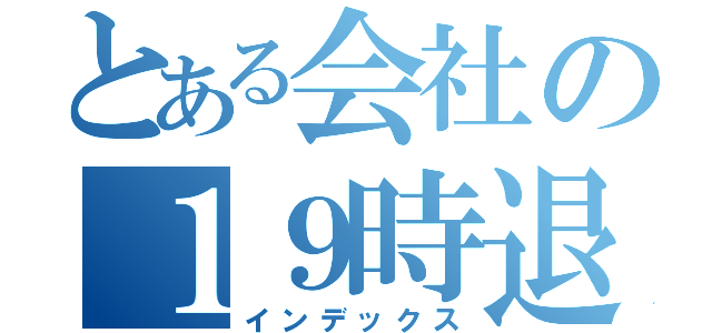 とある会社の１９時退社（インデックス）