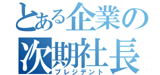 とある企業の次期社長（プレジデント）