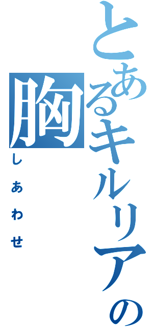 とあるキルリアの胸（しあわせ）