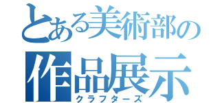 とある美術部の作品展示（クラフターズ）