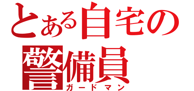 とある自宅の警備員（ガードマン）